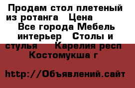 Продам стол плетеный из ротанга › Цена ­ 34 300 - Все города Мебель, интерьер » Столы и стулья   . Карелия респ.,Костомукша г.